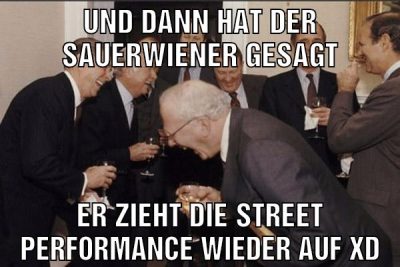Und dann hat der sauerwiener gesagt Er zieht die Street performance wieder auf xD