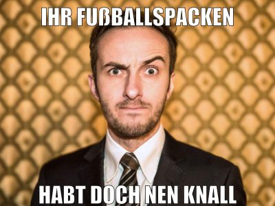 ihr fußballspacken habt doch nen knall