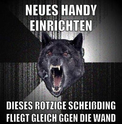 neues handy einrichten dieses rotzige scheißding fliegt gleich ggen die wand