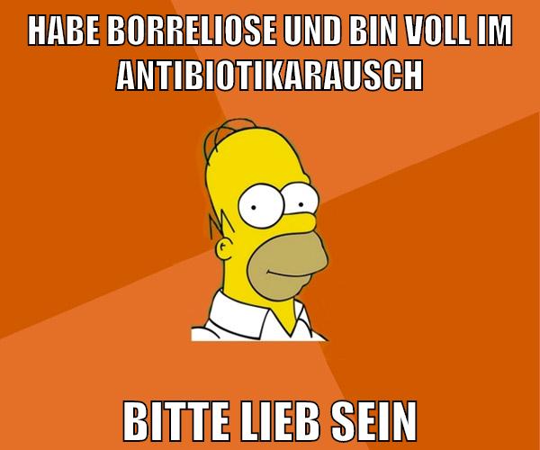 habe borreliose und bin voll im antibiotikarausch bitte lieb sein