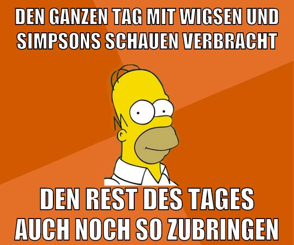 den ganzen tag mit wigsen und simpsons schauen verbracht den rest des tages auch noch so zubringen