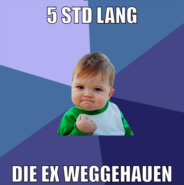 5 std lang die ex weggehauen