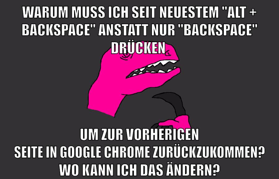 warum muss ich seit neuestem "ALT + Backspace" anstatt nur "BAckspace" drücken um zur vorherigen seite in google chrome zurückzukommen? wo kann ich das ändern?