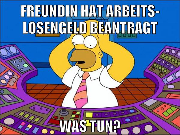 Freundin hat Arbeits- losengeld beantragt Was tun?