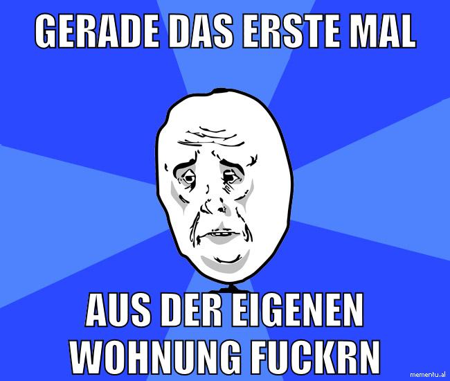 gerade das erste mal aus der eigenen wohnung fuckrn