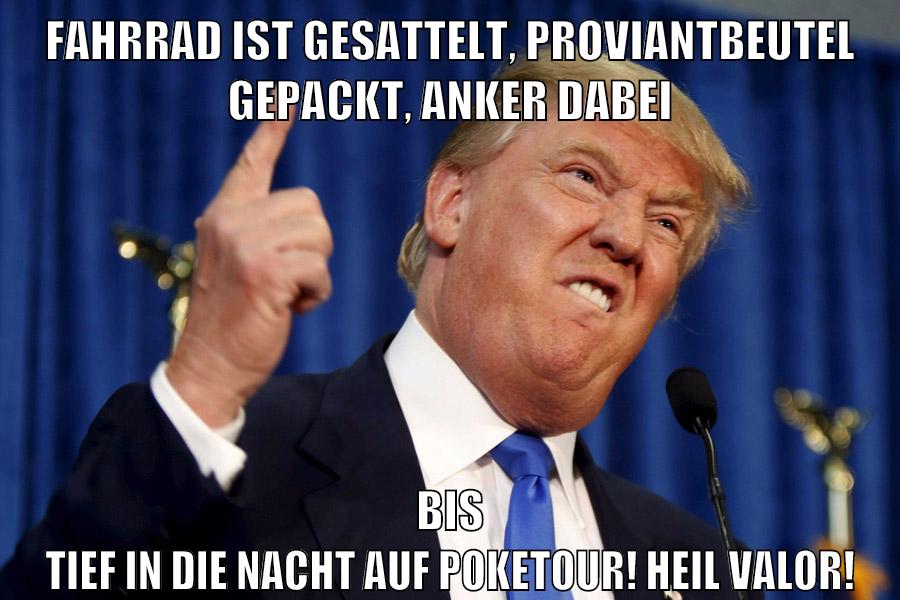 fahrrad ist gesattelt, proviantbeutel gepackt, anker dabei bis tief in die nacht auf poketour! heil valor!