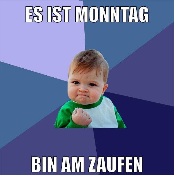 es ist monntag bin am zaufen