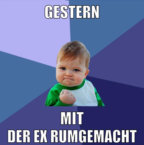 gestern mit der ex rumgemacht
