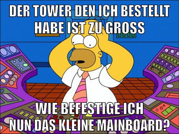 Der Tower den ich bestellt habe ist zu groß Wie befestige ich nun das kleine Mainboard?