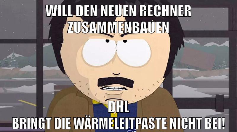Will den neuen Rechner zusammenbauen DHL bringt die Wärmeleitpaste nicht bei!