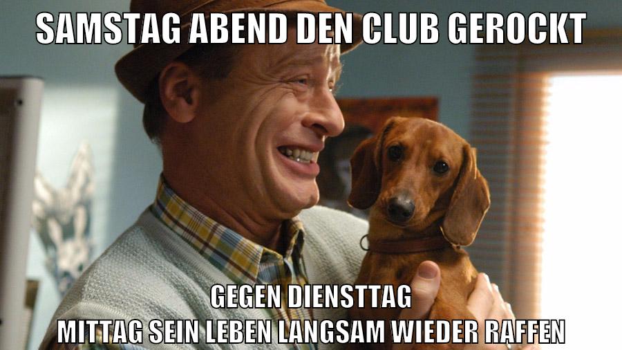 samstag abend den club gerockt gegen diensttag mittag sein leben langsam wieder raffen
