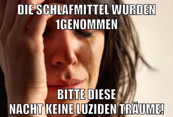 die schlafmittel wurden 1genommen bitte diese nacht keine luziden träume!