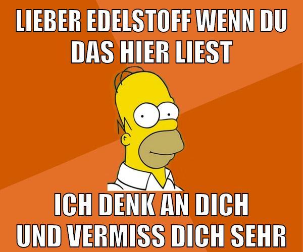 lieber edelstoff wenn du das hier liest ich denk an dich und vermiss dich sehr