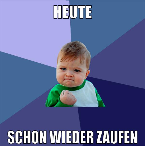 heute schon wieder zaufen