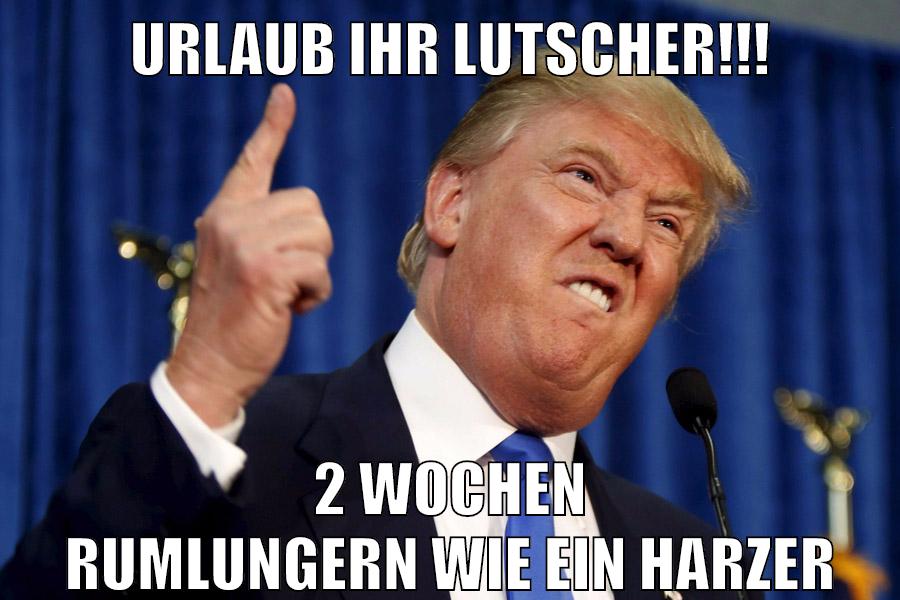 Urlaub ihr Lutscher!!! 2 Wochen rumlungern wie ein HArzer