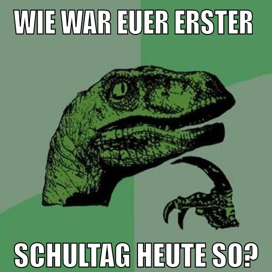 wie war euer erster schultag heute so?