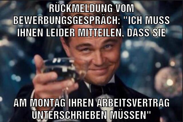 Rückmeldung vom Bewerbungsgespräch: "ich muss ihnen leider mitteilen, dass Sie am Montag ihren Arbeitsvertrag unterschrieben müssen"
