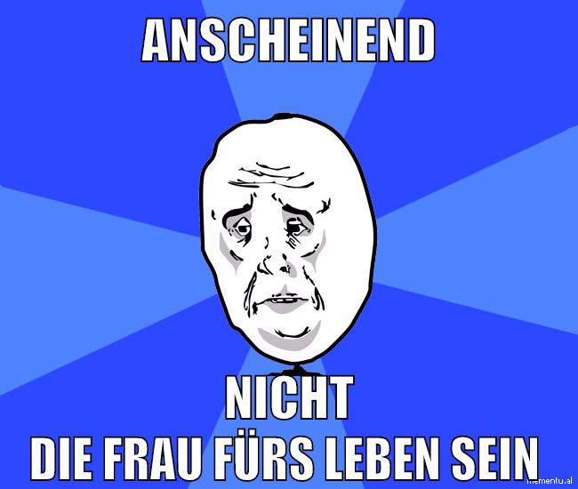 anscheinend nicht die frau fürs leben sein