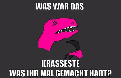 was war das krasseste was ihr mal gemacht habt?