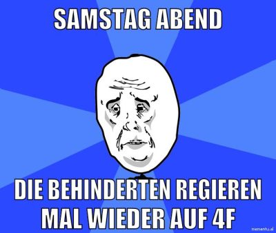 samstag abend die behinderten regieren mal wieder auf 4f
