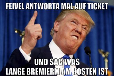 FEIVEL ANTWORTA MAL AUF TICKET UND SAG WAS LANGE BREMIERM AM KOSTEN IST