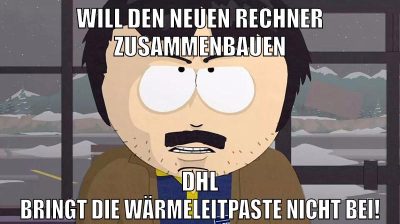 Will den neuen Rechner zusammenbauen DHL bringt die Wärmeleitpaste nicht bei!