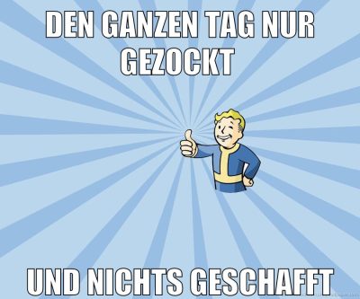 den ganzen tag nur gezockt und nichts geschafft