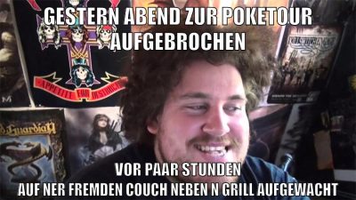 gestern abend zur poketour aufgebrochen vor paar stunden auf ner fremden couch neben n grill aufgewacht