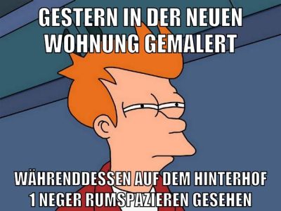 gestern in der neuen wohnung gemalert währenddessen auf dem hinterhof 1 neger rumspazieren gesehen