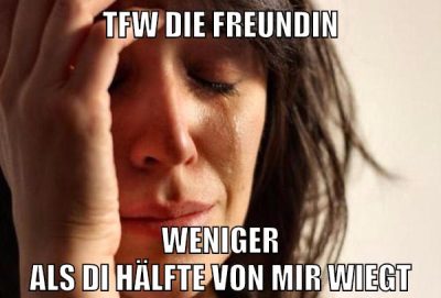 tfw die freundin weniger als di hälfte von mir wiegt