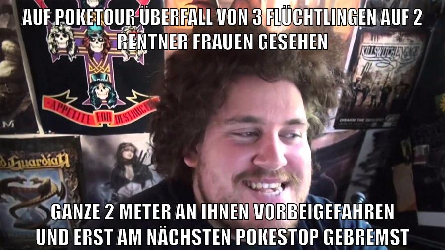 auf poketour überfall von 3 flüchtlingen auf 2 rentner frauen gesehen ganze 2 meter an ihnen vorbeigefahren und erst am nächsten pokestop gebremst