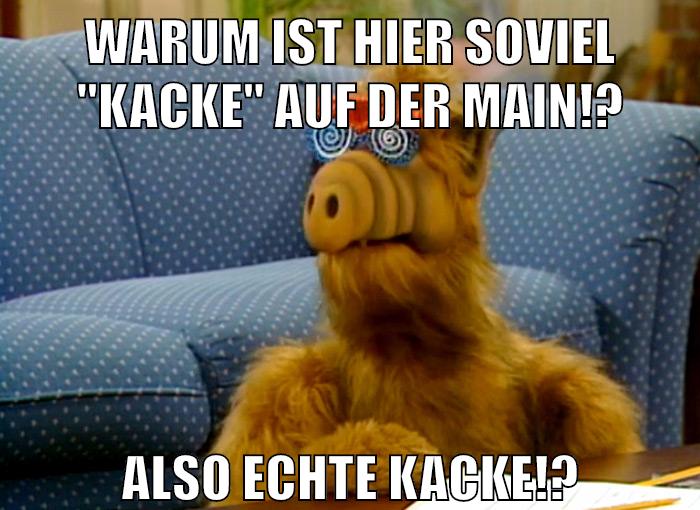 Warum ist hier soviel "KACKE" auf der Main!? Also echte KACKE!?
