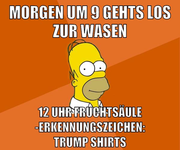 morgen um 9 gehts los zur wasen 12 uhr fruchtsäule -erkennungszeichen: trump shirts