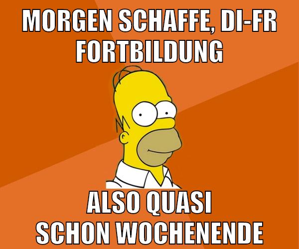 morgen schaffe, di-fr fortbildung also quasi schon wochenende