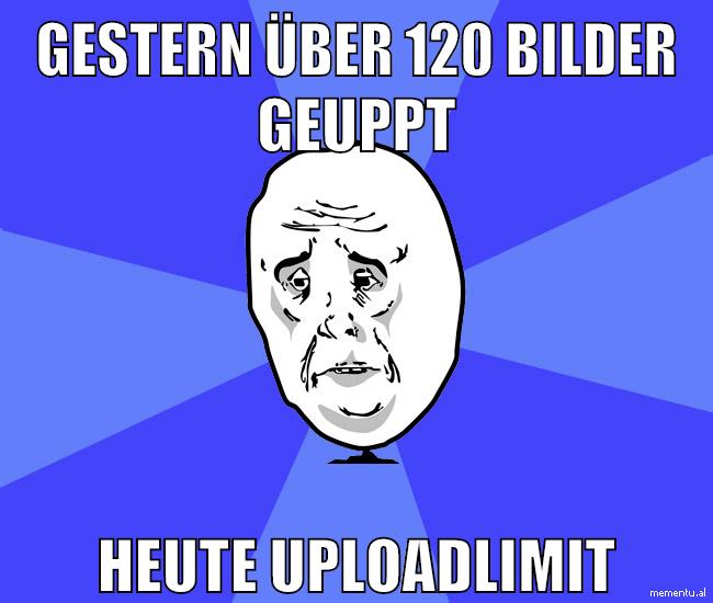 gestern über 120 bilder geuppt heute uploadlimit