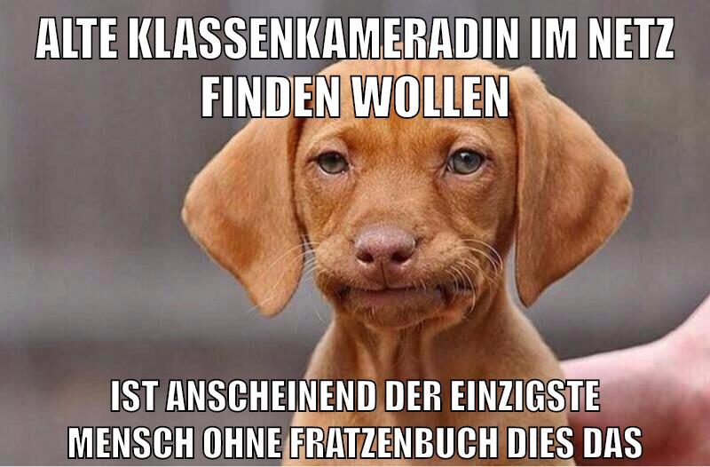 alte klassenkameradin im netz finden wollen ist anscheinend der einzigste mensch ohne fratzenbuch dies das