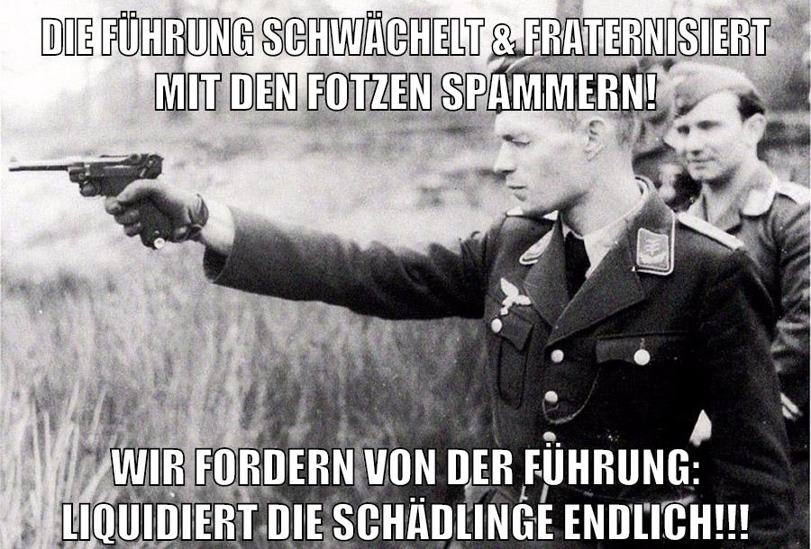 die führung schwächelt & Fraternisiert mit den fotzen spammern! wir fordern von der führung: liquidiert die schädlinge endlich!!!