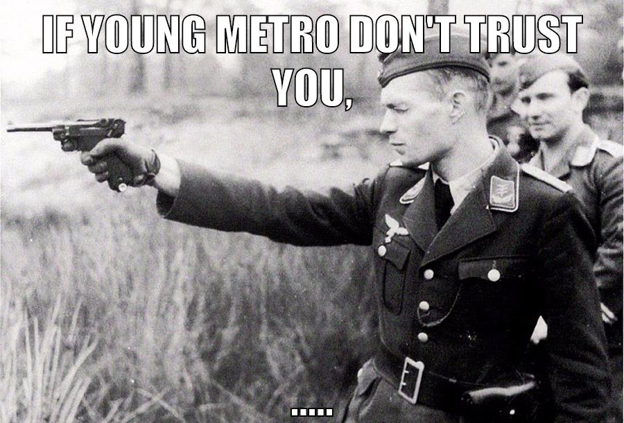 If young Metro don't trust you, .....