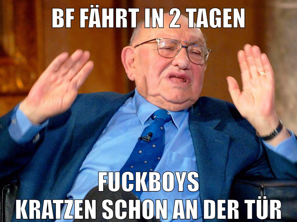 bf fährt in 2 tagen fuckboys kratzen schon an der tür