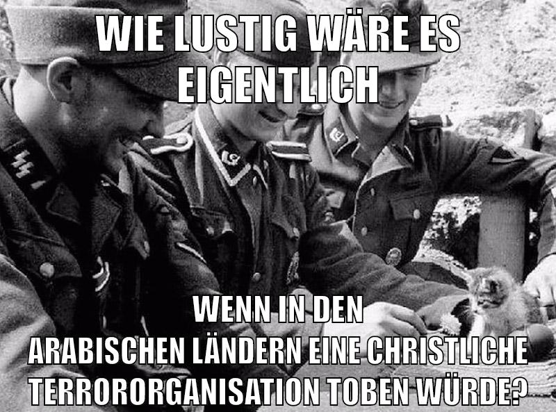 Wie lustig wäre es eigentlich Wenn in den arabischen Ländern eine christliche Terrororganisation toben würde?