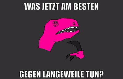 was jetzt am besten gegen langeweile tun?