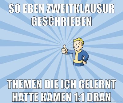 So eben Zweitklausur geschrieben Themen die ich gelernt hatte kamen 1:1 dran