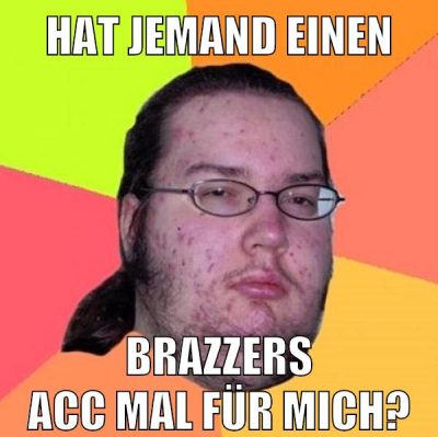 Hat jemand einen Brazzers Acc mal für mich?