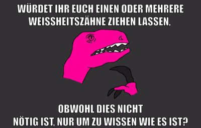 würdet ihr euch einen oder mehrere weißheitszähne ziehen lassen, obwohl dies nicht nötig ist, nur um zu wissen wie es ist?
