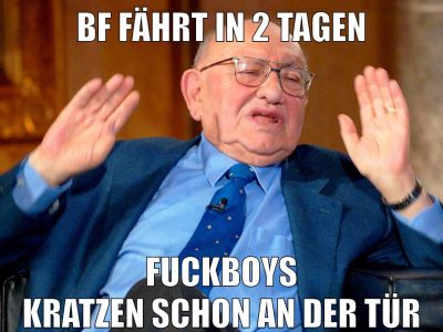 bf fährt in 2 tagen fuckboys kratzen schon an der tür