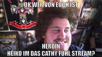ok wer von euch ist heroin heiko im das cathy fühl stream?