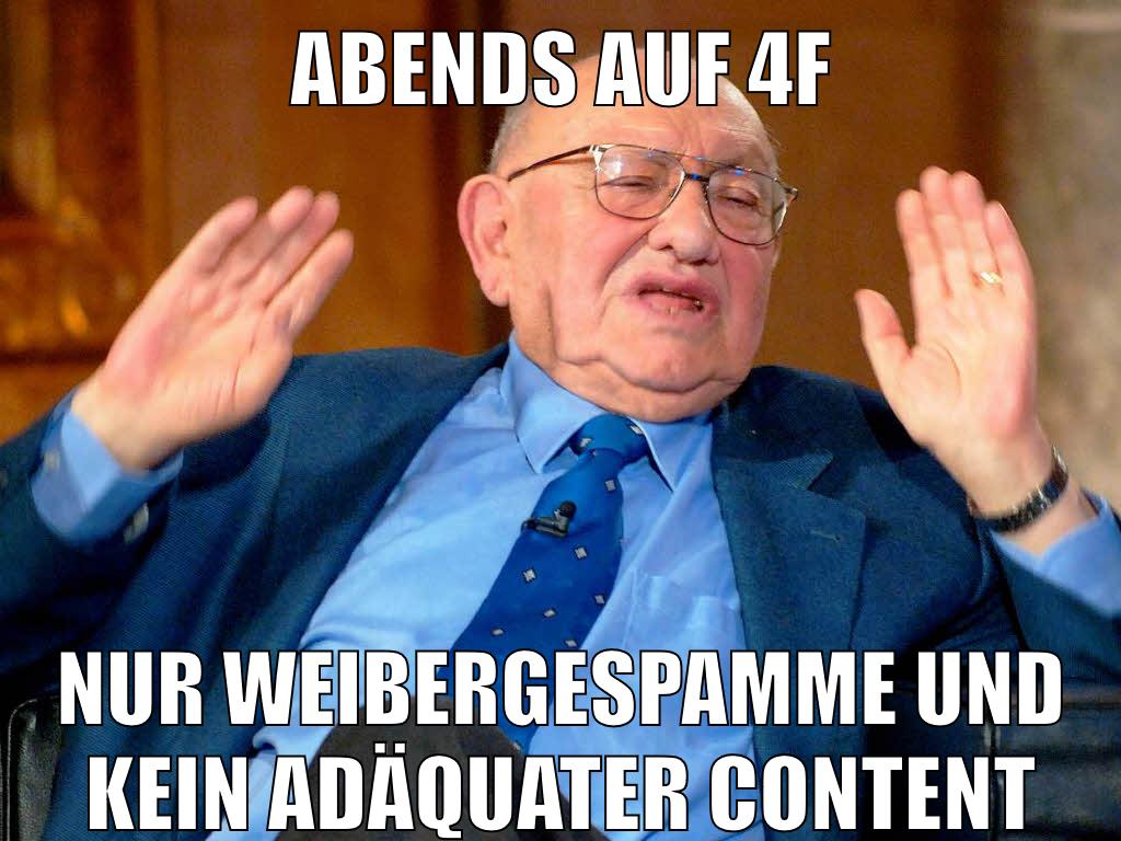 abends auf 4f nur weibergespamme und kein adäquater content