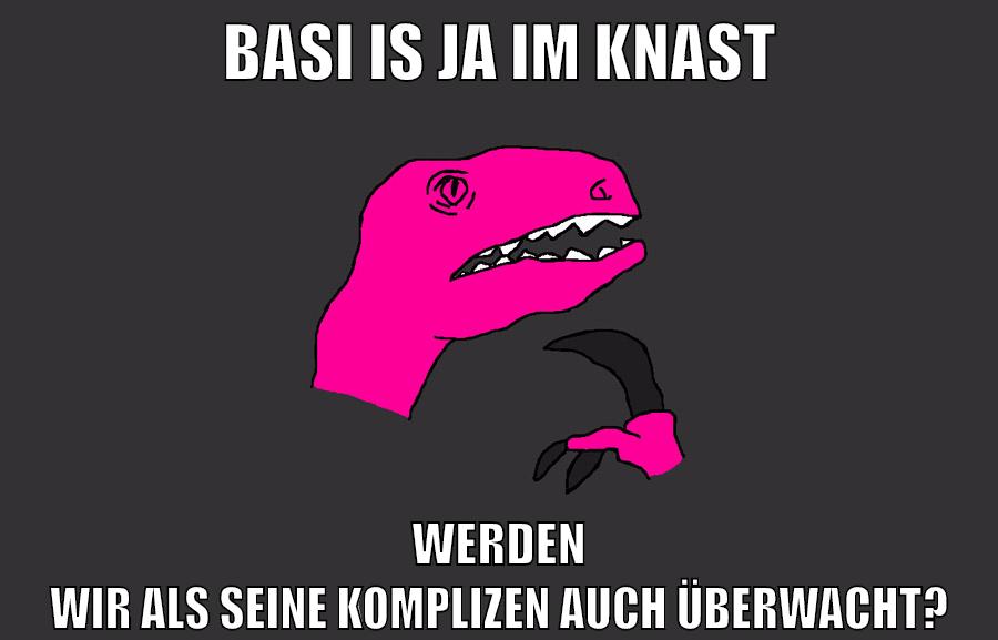 Basi is ja im knast werden wir als seine komplizen auch überwacht?