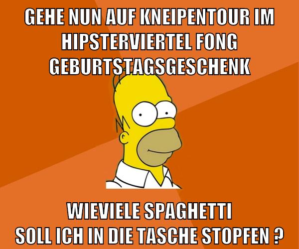 gehe nun auf kneipentour im hipsterviertel fong geburtstagsgeschenk wieviele spaghetti soll ich in die tasche stopfen ?