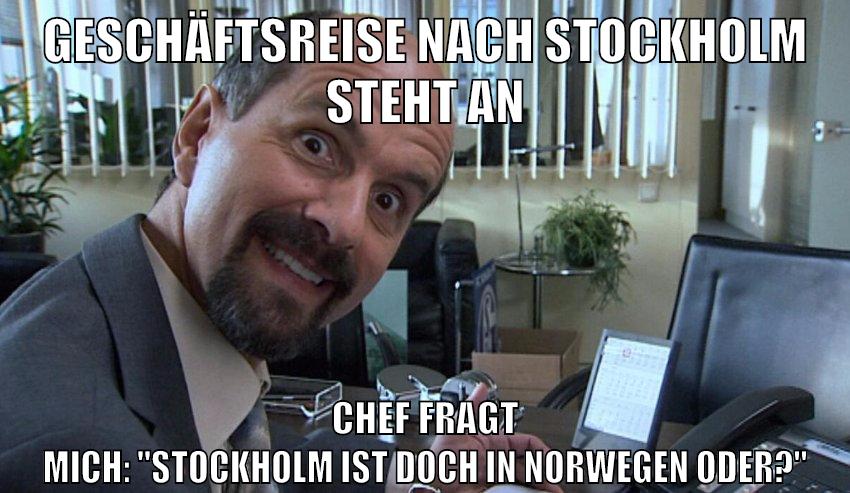 geschäftsreise nach stockholm steht an chef fragt mich: "Stockholm ist doch in norwegen oder?"